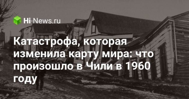 Катастрофа, которая изменила карту мира: что произошло в Чили в