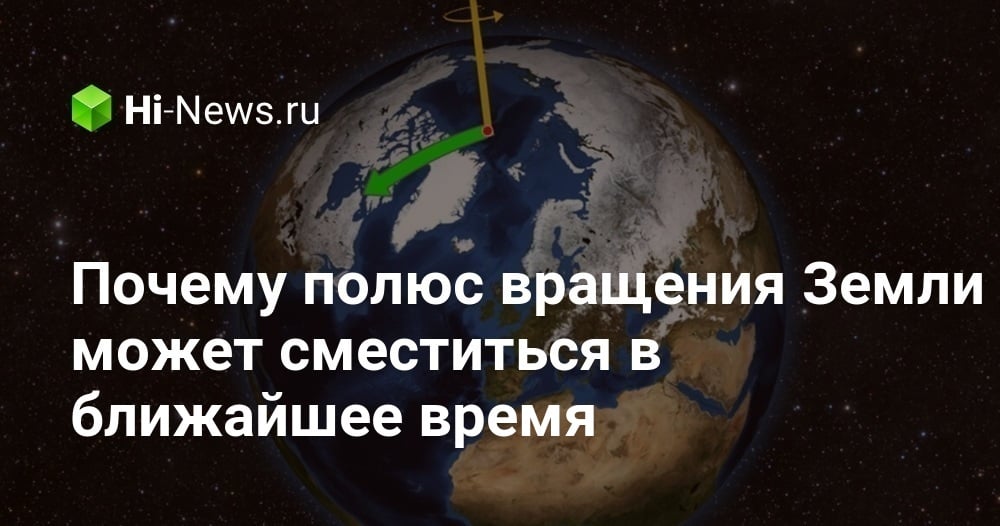 Почему полюс вращения Земли может сместиться в ближайшее время