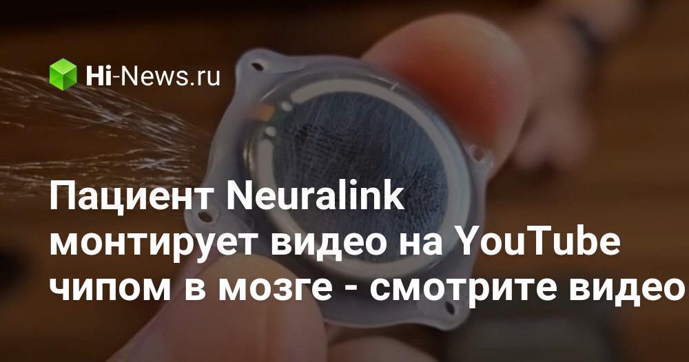 Пациент Neuralink монтирует видео на YouTube чипом в мозге —