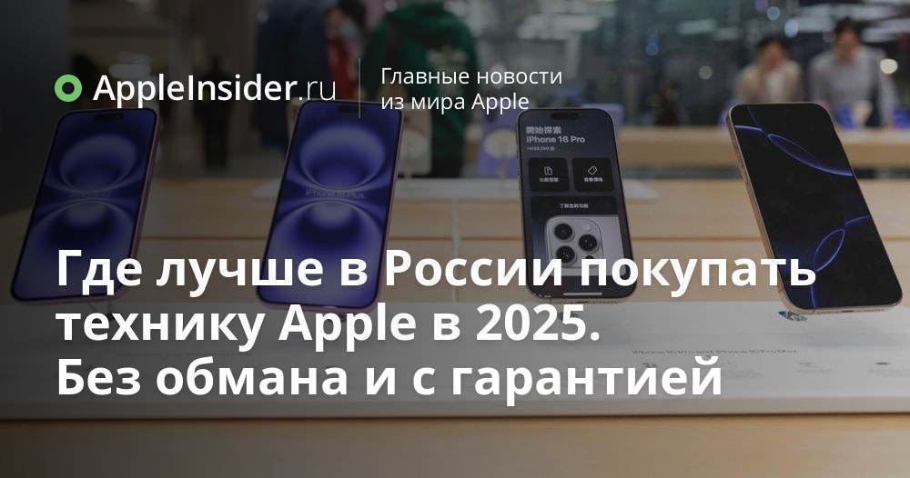 Где лучше в России покупать технику Apple в 2025. Без