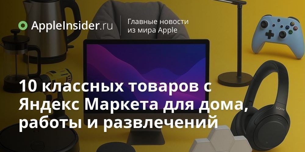 10 классных товаров с Яндекс Маркета для дома, работы и