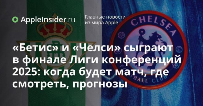 «Бетис» и «Челси» сыграют в финале Лиги конференций 2025: когда