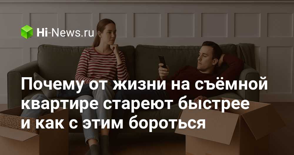 Почему от жизни на съёмной квартире стареют быстрее и как