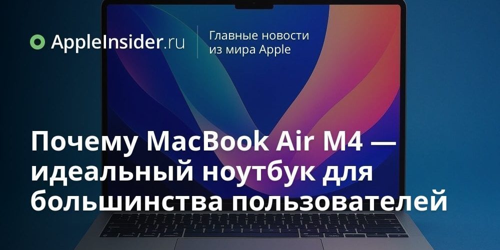 Почему MacBook Air M4 — идеальный ноутбук для большинства пользователей