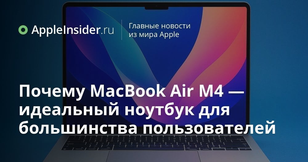 Почему MacBook Air M4 — идеальный ноутбук для большинства пользователей
