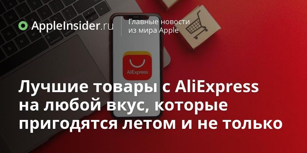 Лучшие товары с AliExpress на любой вкус, которые пригодятся летом