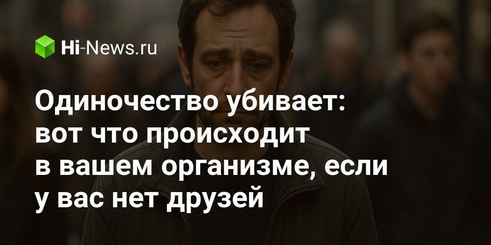Одиночество убивает: вот что происходит в вашем организме, если у