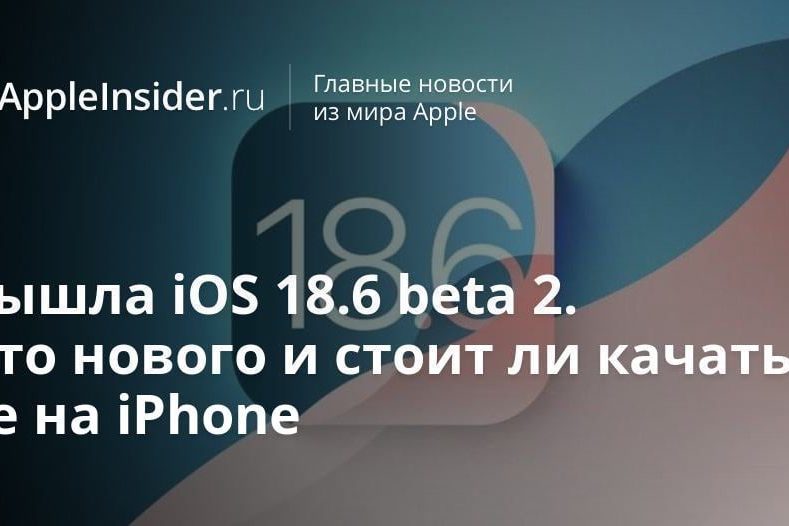 Вышла iOS 18.6 beta 2. Что нового и стоит ли