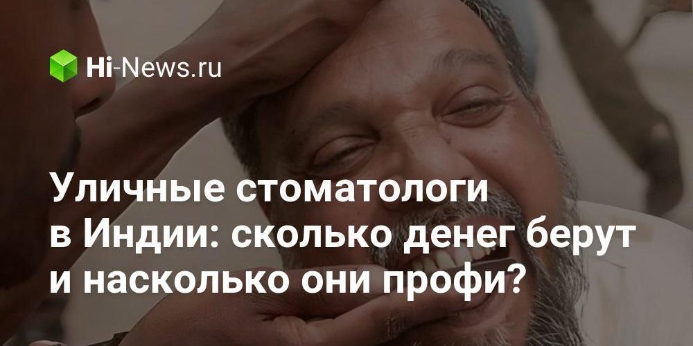 Уличные стоматологи в Индии: сколько денег берут и насколько они