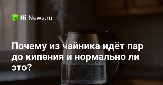 Почему из чайника идёт пар до кипения и нормально ли