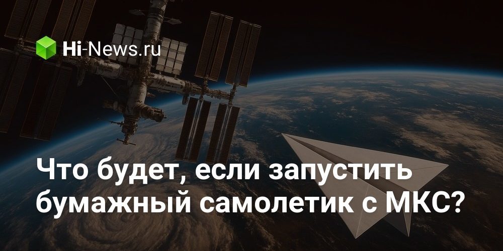 Что будет, если запустить бумажный самолетик с МКС?