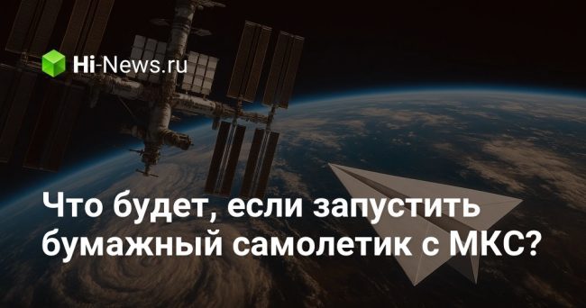 Что будет, если запустить бумажный самолетик с МКС?