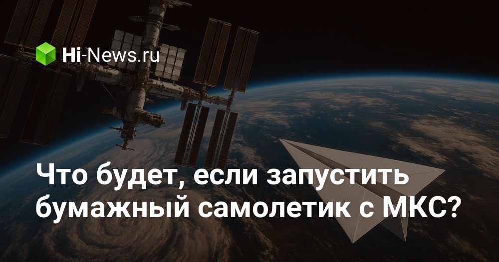 Что будет, если запустить бумажный самолетик с МКС?