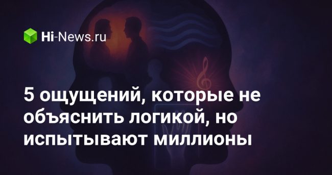 5 ощущений, которые не объяснить логикой, но испытывают миллионы
