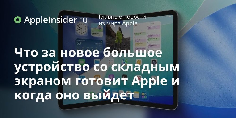 Что за новое большое устройство со складным экраном готовит Apple