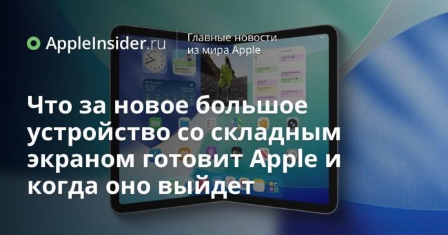 Что за новое большое устройство со складным экраном готовит Apple