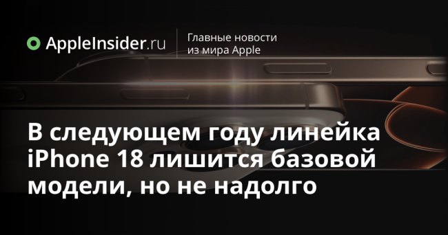 В следующем году линейка iPhone 18 лишится базовой модели, но