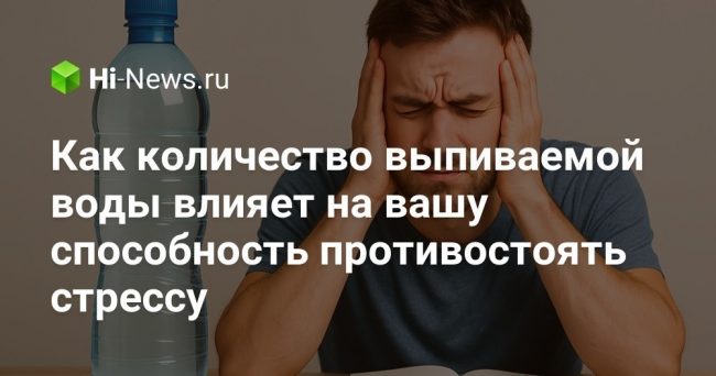 Как количество выпиваемой воды влияет на вашу способность противостоять стрессу