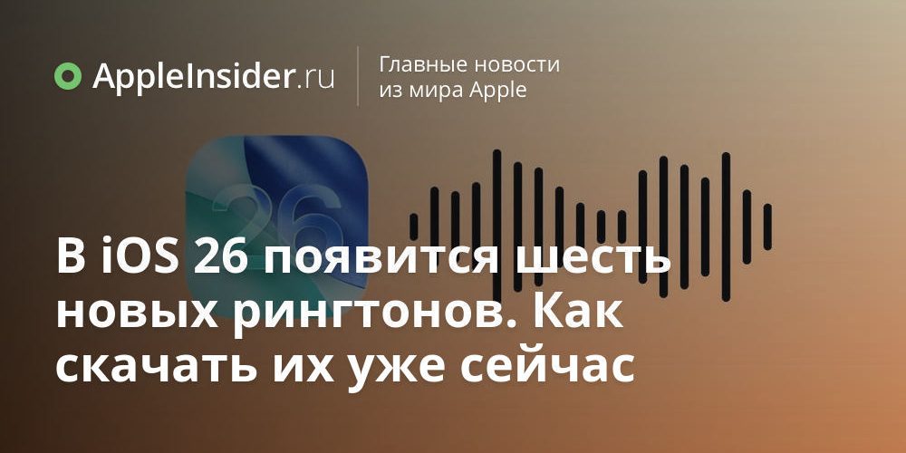 В iOS 26 появится шесть новых рингтонов. Как скачать их