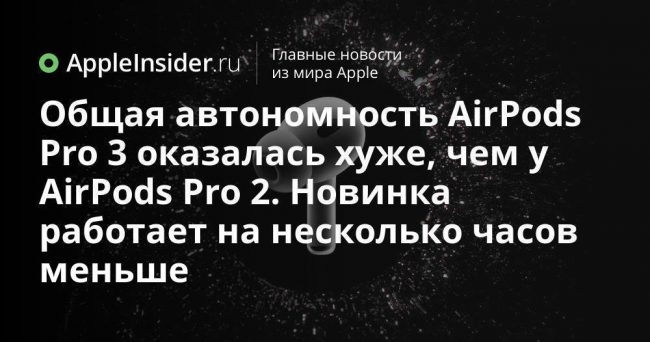 Общая автономность AirPods Pro 3 оказалась хуже, чем у AirPods