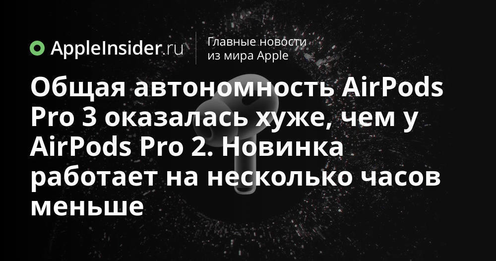 Общая автономность AirPods Pro 3 оказалась хуже, чем у AirPods