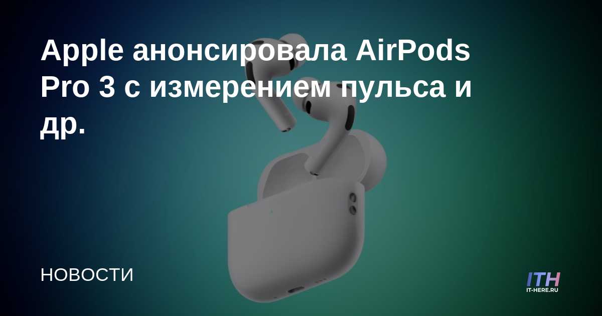 Apple анонсировала AirPods Pro 3 с измерением пульса и др.