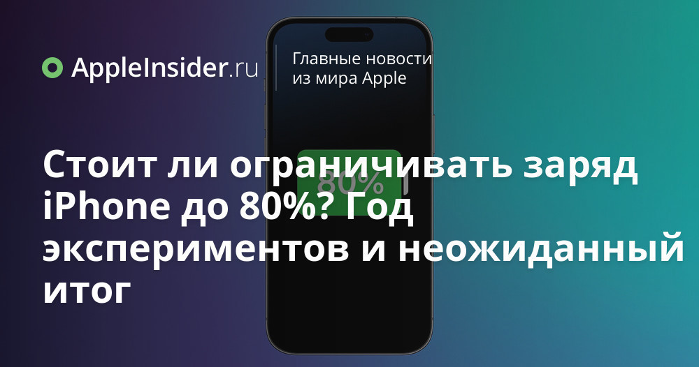 Стоит ли ограничивать заряд iPhone до 80%? Год экспериментов и