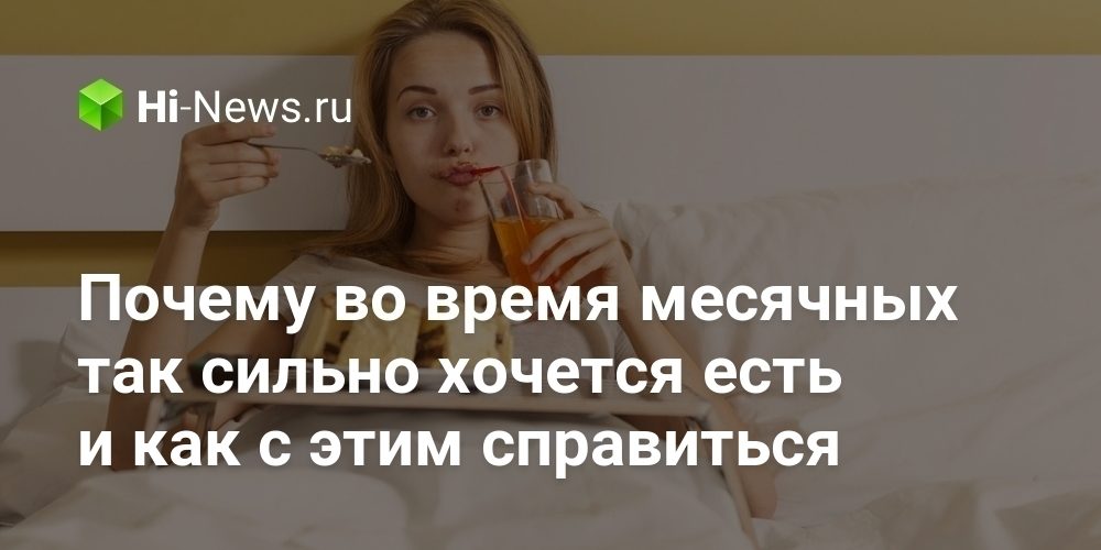 Почему во время месячных так сильно хочется есть и как