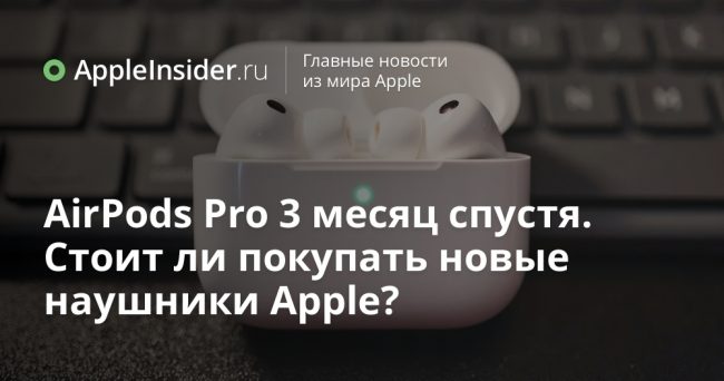 AirPods Pro 3 месяц спустя. Стоит ли покупать новые наушники