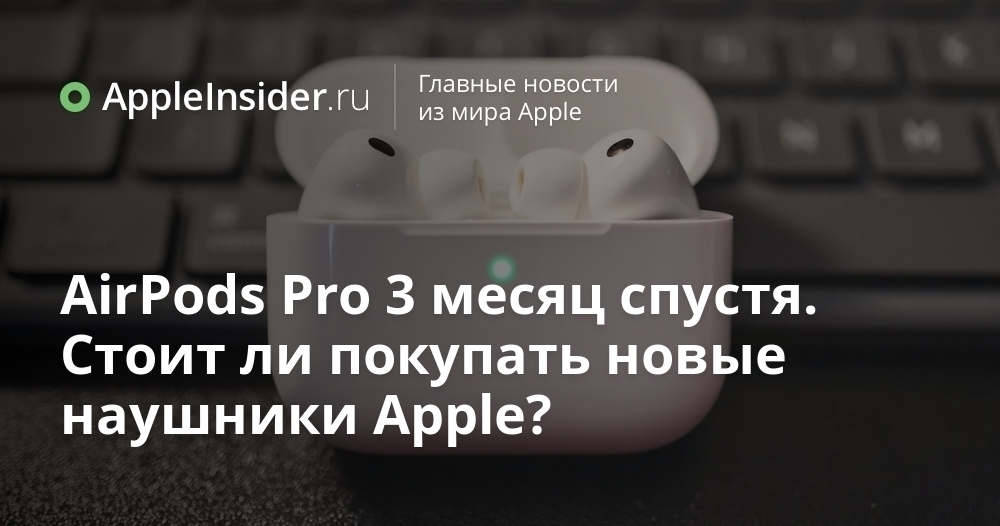 AirPods Pro 3 месяц спустя. Стоит ли покупать новые наушники