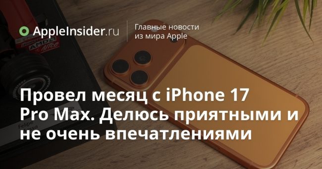 Провел месяц с iPhone 17 Pro Max. Делюсь приятными и
