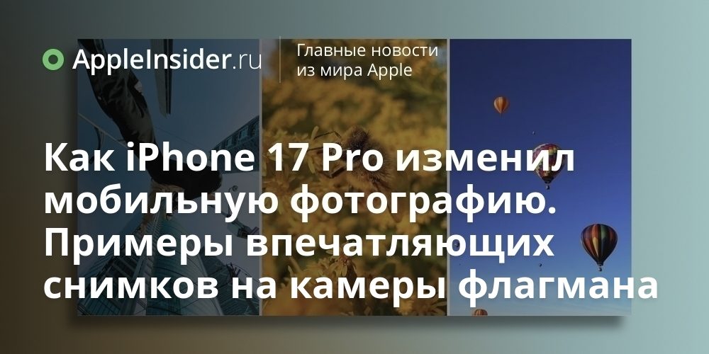 Как iPhone 17 Pro изменил мобильную фотографию. Примеры впечатляющих снимков
