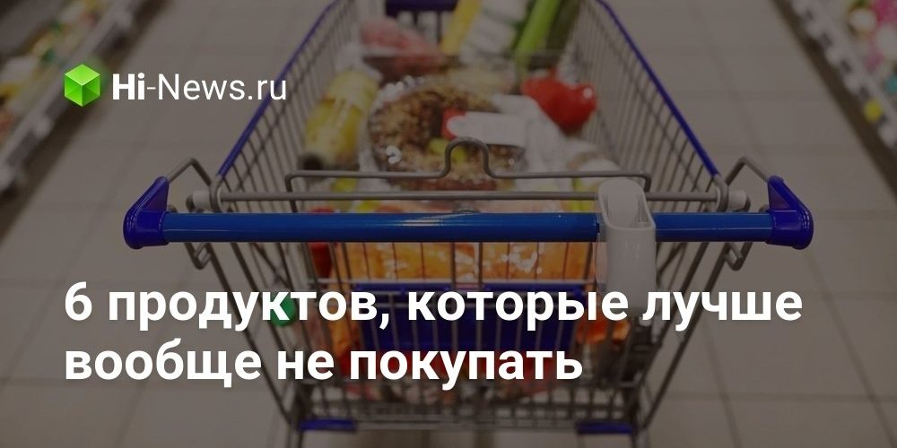 6 продуктов, которые лучше вообще не покупать