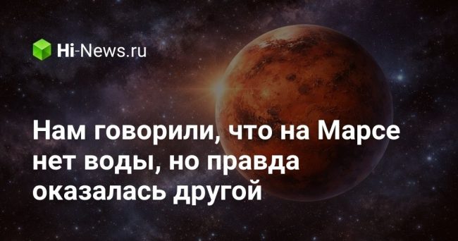 Нам говорили, что на Марсе нет воды, но правда оказалась
