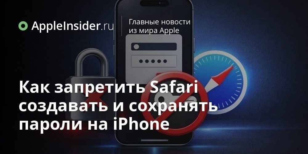 Как запретить Safari создавать и сохранять пароли на iPhone