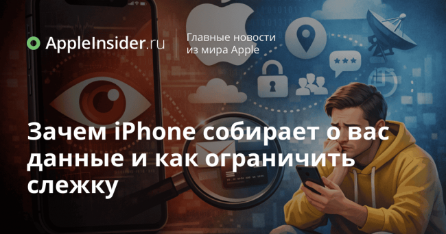 Зачем iPhone собирает о вас данные и как ограничить слежку
