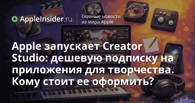 Apple запускает Creator Studio: дешевую подписку на приложения для творчества.