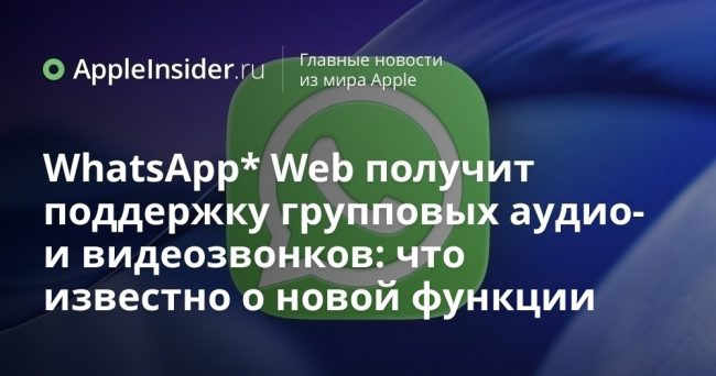 WhatsApp* Web получит поддержку групповых аудио- и видеозвонков: что известно