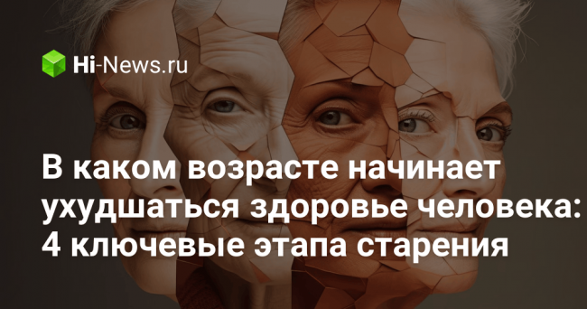 В каком возрасте начинает ухудшаться здоровье человека: 4 ключевые этапа