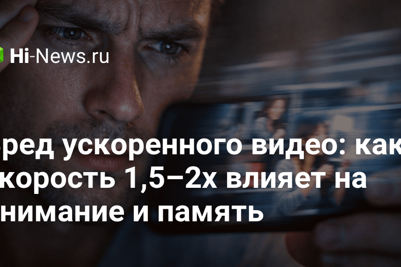 Вред ускоренного видео: как скорость 1,5–2x влияет на внимание и