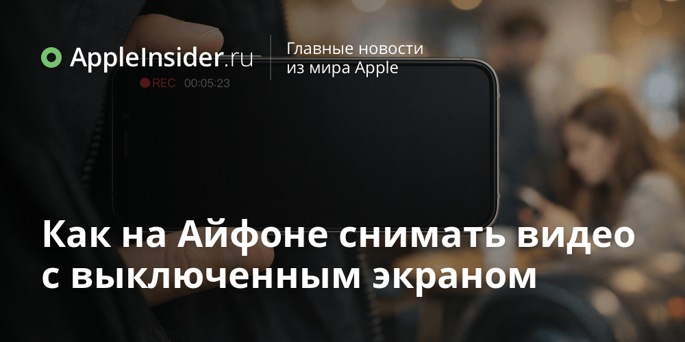Как на Айфоне снимать видео с выключенным экраном