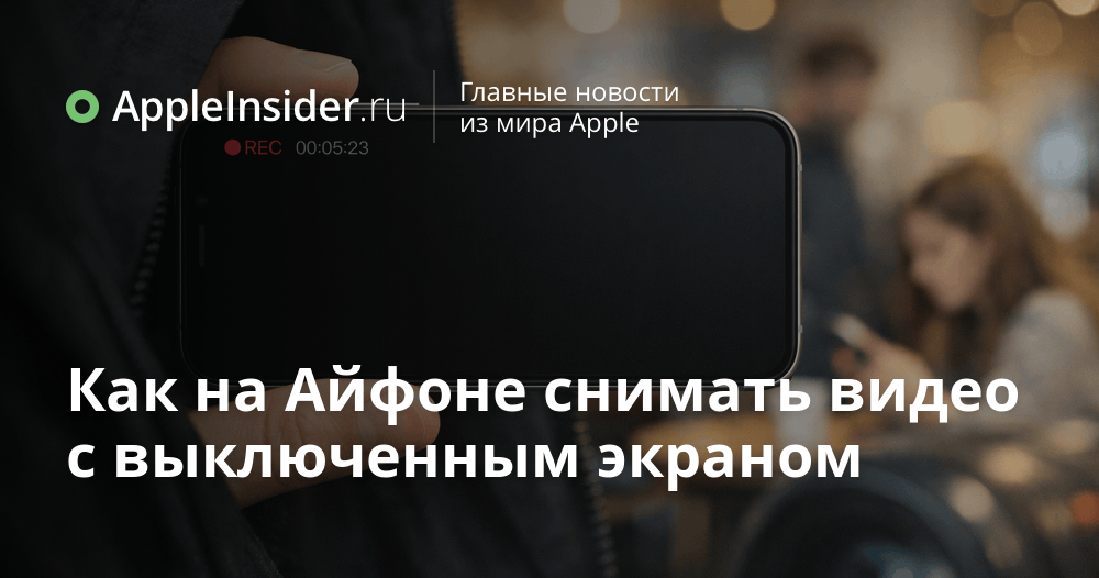 Как на Айфоне снимать видео с выключенным экраном
