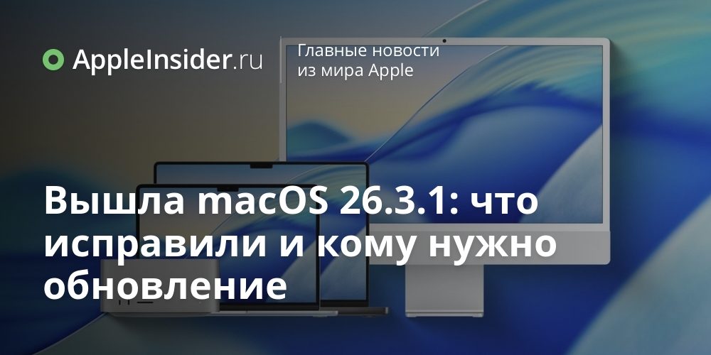 Вышла macOS 26.3.1: что исправили и кому нужно обновление