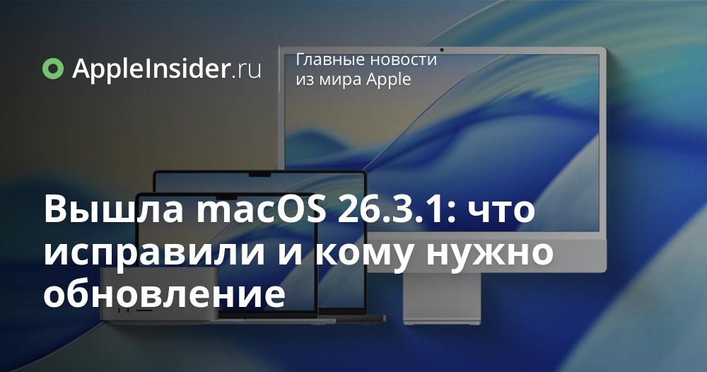 Вышла macOS 26.3.1: что исправили и кому нужно обновление