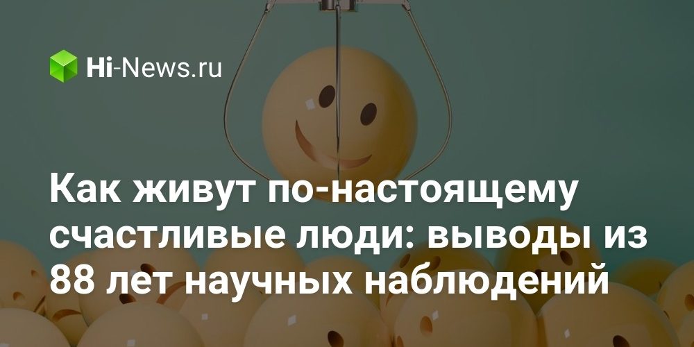 Как живут по-настоящему счастливые люди: выводы из 88 лет научных