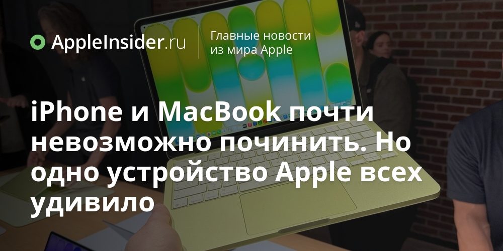 iPhone и MacBook почти невозможно починить. Но одно устройство Apple