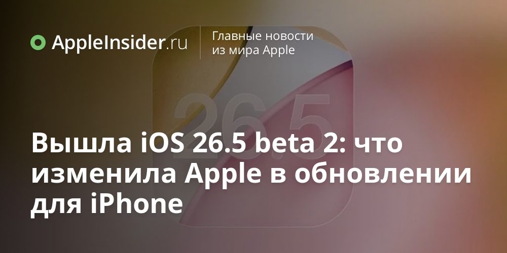 Вышла iOS 26.5 beta 2: что изменила Apple в обновлении