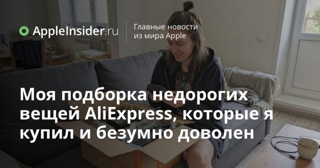 Моя подборка недорогих вещей AliExpress, которые я купил и безумно