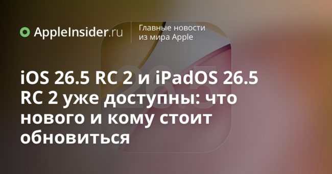 iOS 26.5 RC 2 и iPadOS 26.5 RC 2 уже