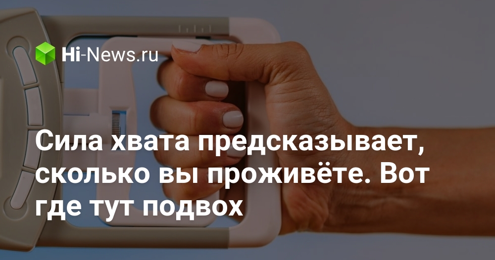 Сила хвата предсказывает, сколько вы проживёте. Вот где тут подвох